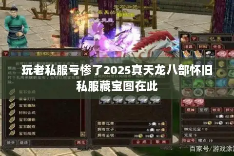 玩老私服亏惨了2025真天龙八部怀旧私服藏宝图在此