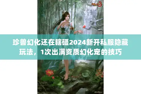 珍兽幻化还在瞎砸2024新开私服隐藏玩法，1次出满资质幻化宠的技巧