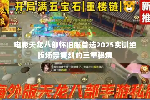 电影天龙八部怀旧服首选2025实测绝版场景复刻的三重秘境 电影天龙八部怀旧服首选2025实测绝版场景复刻的三重秘境