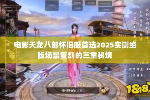 电影天龙八部怀旧服首选2025实测绝版场景复刻的三重秘境 电影天龙八部怀旧服首选2025实测绝版场景复刻的三重秘境