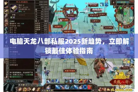 电脑天龙八部私服2025新趋势，立即解锁最佳体验指南
