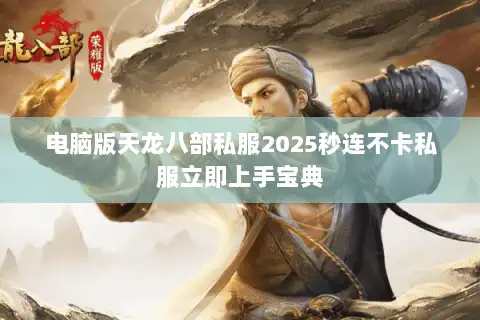 电脑版天龙八部私服2025秒连不卡私服立即上手宝典