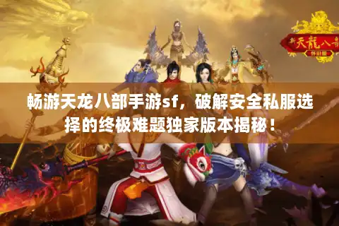 畅游天龙八部手游sf，破解安全私服选择的终极难题独家版本揭秘！
