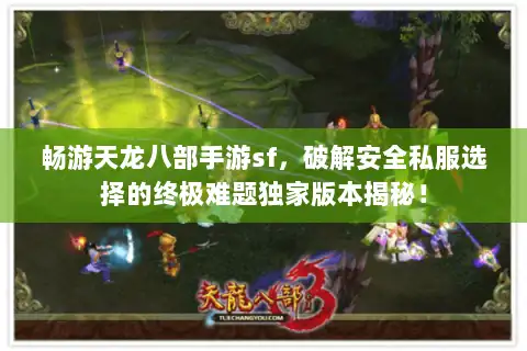 畅游天龙八部手游sf，破解安全私服选择的终极难题独家版本揭秘！