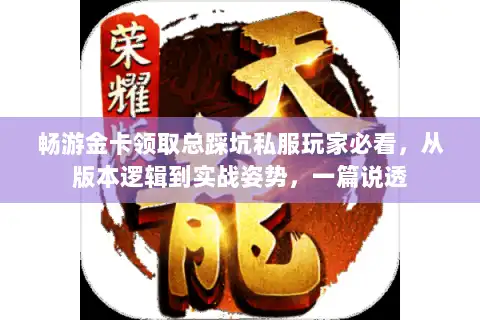 畅游金卡领取总踩坑私服玩家必看,从版本逻辑到实战姿势,一篇说透 畅游金卡领取总踩坑私服玩家必看,从版本逻辑到实战姿势,一篇说透