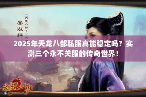 2025年天龙八部私服真能稳定吗？实测三个永不关服的传奇世界！