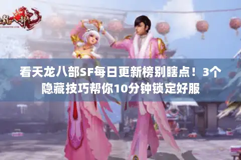 看天龙八部SF每日更新榜别瞎点！3个隐藏技巧帮你10分钟锁定好服
