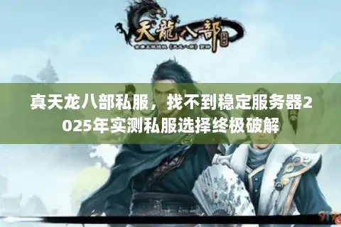 真天龙八部私服，找不到稳定服务器2025年实测私服选择终极破解