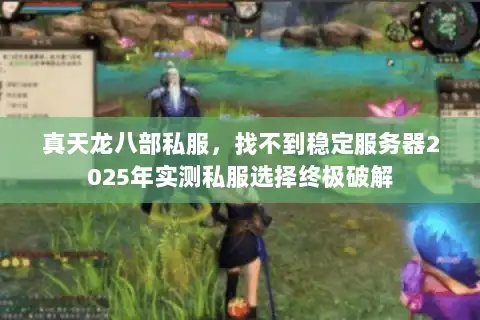 真天龙八部私服，找不到稳定服务器2025年实测私服选择终极破解