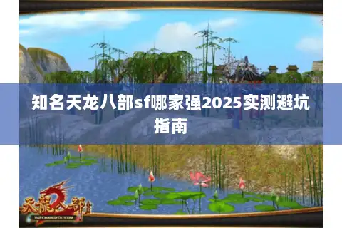 知名天龙八部sf哪家强2025实测避坑指南 知名天龙八部sf哪家强2025实测避坑指南