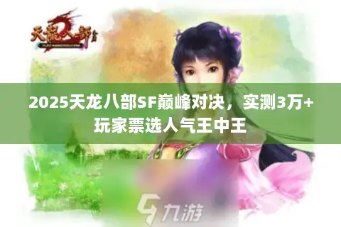 2025天龙八部SF巅峰对决,实测3万+玩家票选人气王中王 2025天龙八部SF巅峰对决,实测3万+玩家票选人气王中王