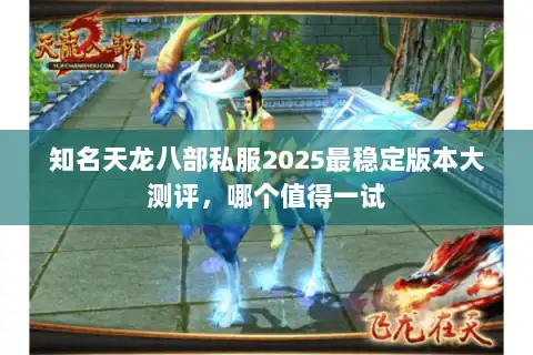 知名天龙八部私服2025最稳定版本大测评,哪个值得一试 知名天龙八部私服2025最稳定版本大测评,哪个值得一试