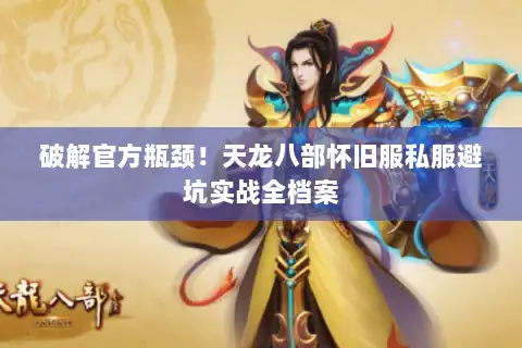 破解官方瓶颈！天龙八部怀旧服私服避坑实战全档案