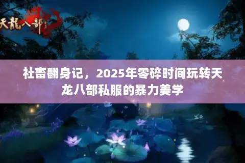 社畜翻身记,2025年零碎时间玩转天龙八部私服的暴力美学 社畜翻身记,2025年零碎时间玩转天龙八部私服的暴力美学