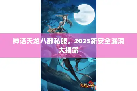神话天龙八部私服，2025新安全漏洞大揭露