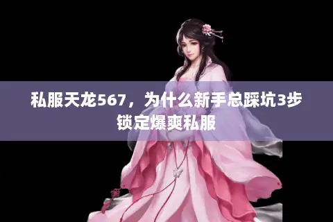私服天龙567，为什么新手总踩坑3步锁定爆爽私服