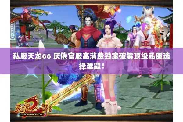 私服天龙66 厌倦官服高消费独家破解顶级私服选择难题！