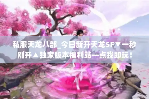 私服天龙八部_今日新开天龙SF▼一秒刚开▲独家版本福利站—点我即玩! 私服天龙八部_今日新开天龙SF▼一秒刚开▲独家版本福利站—点我即玩!