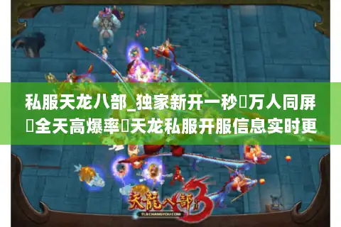 私服天龙八部_独家新开一秒▷万人同屏▷全天高爆率◁天龙私服开服信息实时更新