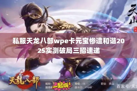 私服天龙八部wpe卡元宝惨遭和谐2025实测破局三招速递