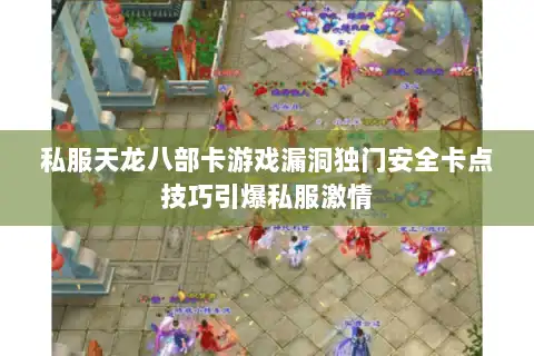 私服天龙八部卡游戏漏洞独门安全卡点技巧引爆私服激情 私服天龙八部卡游戏漏洞独门安全卡点技巧引爆私服激情