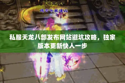 私服天龙八部发布网站避坑攻略，独家版本更新快人一步