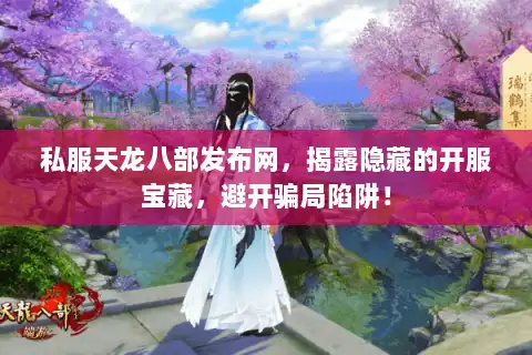 私服天龙八部发布网，揭露隐藏的开服宝藏，避开骗局陷阱！