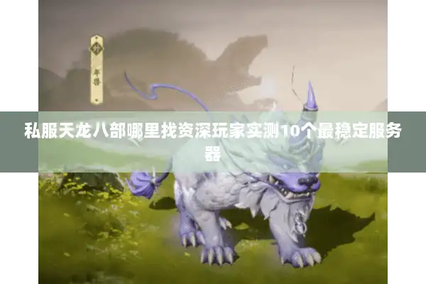 私服天龙八部哪里找资深玩家实测10个最稳定服务器