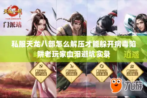 私服天龙八部怎么解压才能躲开病毒陷阱老玩家血泪避坑实录 私服天龙八部怎么解压才能躲开病毒陷阱老玩家血泪避坑实录