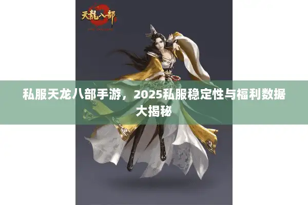 私服天龙八部手游，2025私服稳定性与福利数据大揭秘