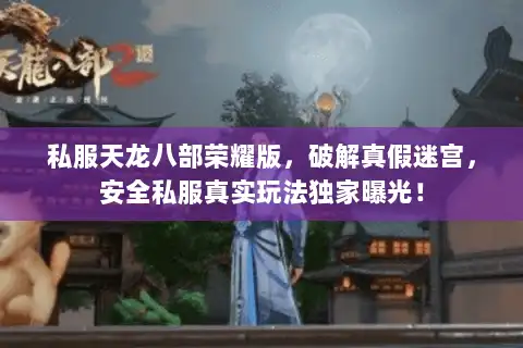 私服天龙八部荣耀版，破解真假迷宫，安全私服真实玩法独家曝光！
