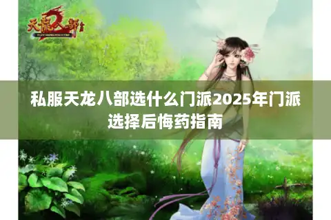 私服天龙八部选什么门派2025年门派选择后悔药指南