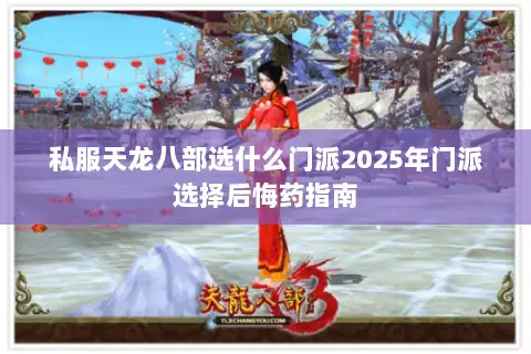 私服天龙八部选什么门派2025年门派选择后悔药指南