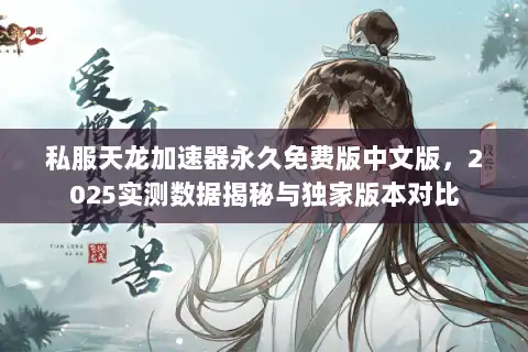 私服天龙加速器永久免费版中文版，2025实测数据揭秘与独家版本对比