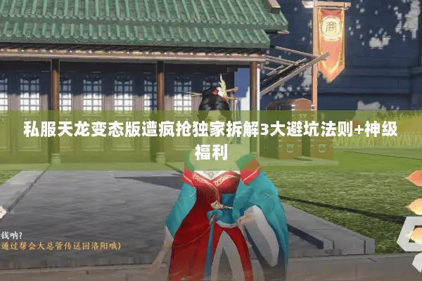 私服天龙变态版遭疯抢独家拆解3大避坑法则+神级福利
