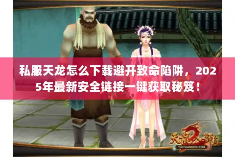 私服天龙怎么下载避开致命陷阱，2025年最新安全链接一键获取秘笈！