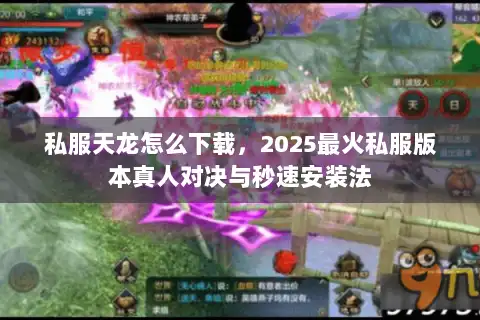 私服天龙怎么下载，2025最火私服版本真人对决与秒速安装法