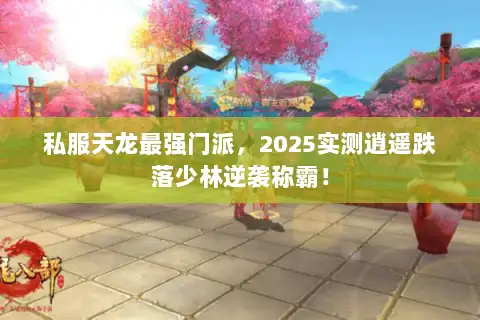 私服天龙最强门派,2025实测逍遥跌落少林逆袭称霸! 私服天龙最强门派,2025实测逍遥跌落少林逆袭称霸!