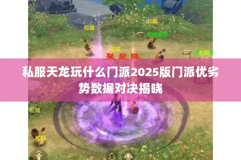 私服天龙玩什么门派2025版门派优劣势数据对决揭晓