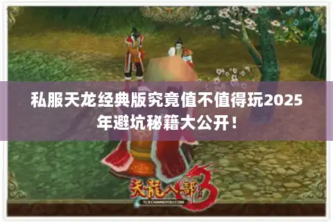 私服天龙经典版究竟值不值得玩2025年避坑秘籍大公开！