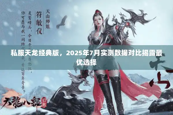 私服天龙经典版,2025年7月实测数据对比揭露最优选择 私服天龙经典版,2025年7月实测数据对比揭露最优选择