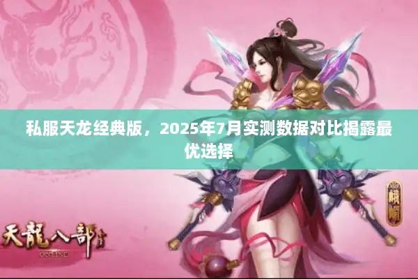 私服天龙经典版,2025年7月实测数据对比揭露最优选择 私服天龙经典版,2025年7月实测数据对比揭露最优选择