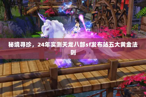 秘境寻珍，24年实测天龙八部sf发布站五大黄金法则