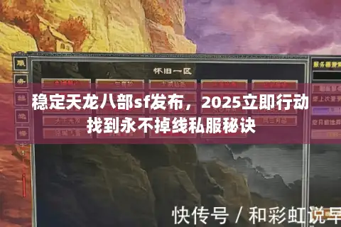 稳定天龙八部sf发布,2025立即行动找到永不掉线私服秘诀 稳定天龙八部sf发布,2025立即行动找到永不掉线私服秘诀