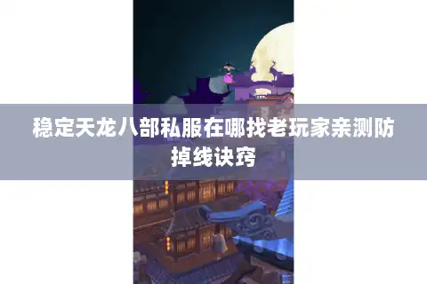 稳定天龙八部私服在哪找老玩家亲测防掉线诀窍