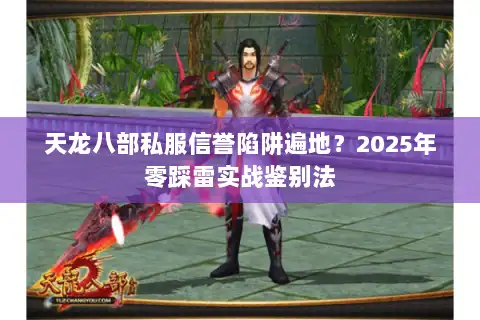 天龙八部私服信誉陷阱遍地？2025年零踩雷实战鉴别法