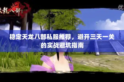 稳定天龙八部私服推荐，避开三天一关的实战避坑指南