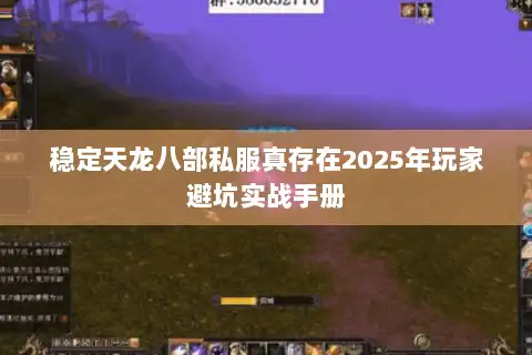稳定天龙八部私服真存在2025年玩家避坑实战手册