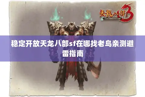 稳定开放天龙八部sf在哪找老鸟亲测避雷指南 稳定开放天龙八部sf在哪找老鸟亲测避雷指南