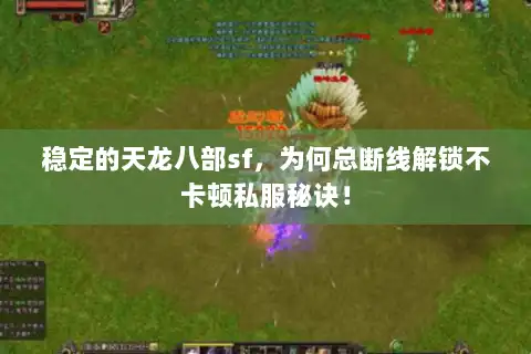 稳定的天龙八部sf，为何总断线解锁不卡顿私服秘诀！